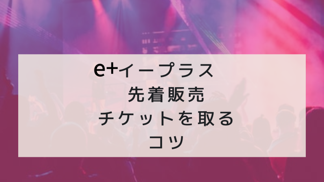 【一般販売】e＋イープラスでチケットを取るコツ【先着販売】